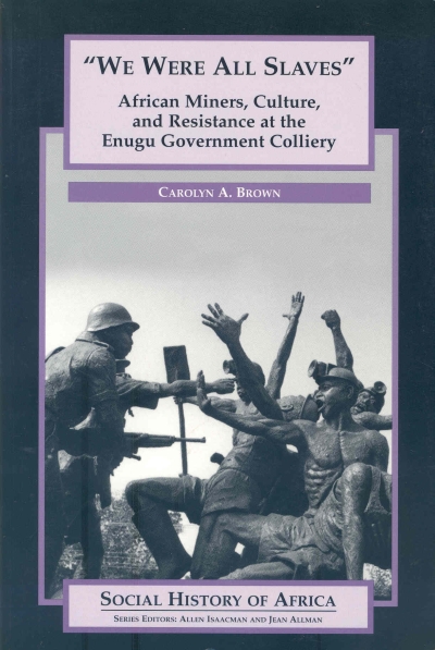“We Are All Slaves”: African Miners, Culture, and Resistance at the Enugu Government Colliery, Nigeria, 1914-1950